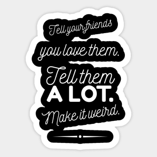 Tell Friends you Love them, Make it Weird Quote Sticker